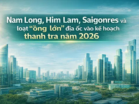Nam Long, Him Lam, Saigonres và loạt “ông lớn” địa ốc vào kế hoạch thanh tra năm 2026